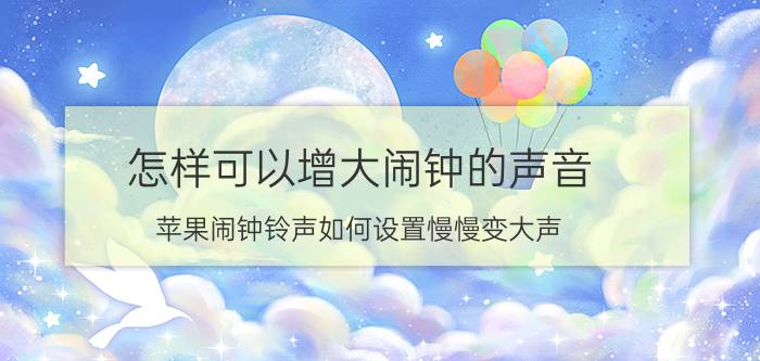 怎样可以增大闹钟的声音 苹果闹钟铃声如何设置慢慢变大声？